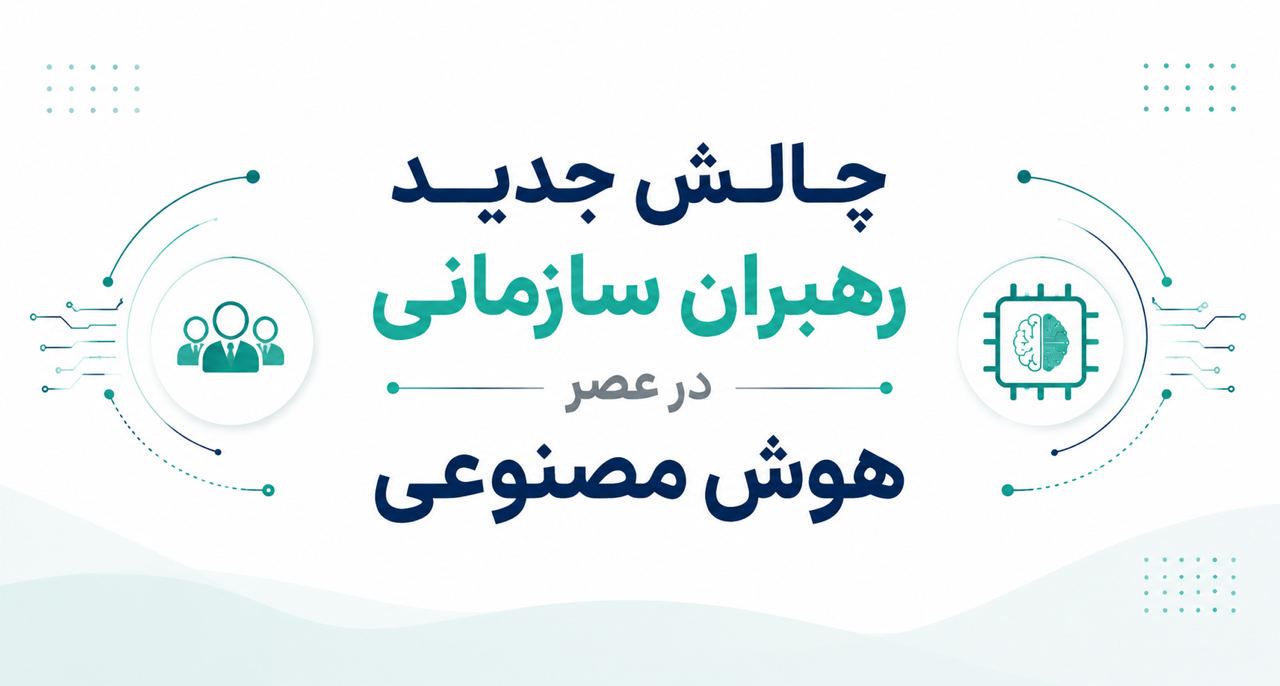 چالش جدید رهبران سازمانی در عصر هوش مصنوعی